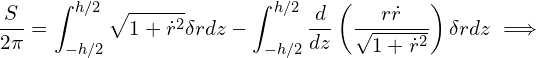 \begin{equation*} \frac{S}{2 \pi} =  \int_{-h/2}^{h/2} \sqrt{1+\dot{r}^2} \delta r dz - \int_{-h/2}^{h/2} \frac{d}{dz}\left ( \frac{r \dot{r}}{\sqrt{1 + \dot{r}^2}}  \right ) \delta r dz \implies \end{equation*}