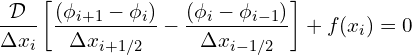 \begin{equation*} \frac{\mathcal{D}}{\Delta x_i}\left [ \frac{(\phi_{i+1}-\phi_i)}{\Delta x_{i+1/2}} - \frac{(\phi_{i}-\phi_{i-1})}{\Delta x_{i-1/2}} \right ]+ f(x_i) = 0 \end{equation*}