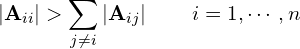 \begin{equation*} \left | \mathbf{A}_{ii} \right | > \sum_{j \ne i} \left | \mathbf{A}_{ij} \right | \qquad i = 1, \cdots, n \end{equation*}