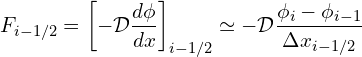 \begin{equation*} F_{i-1/2} = \left [ -\mathcal{D} \frac{d \phi}{d x} \right ]_{i-1/2} \simeq -\mathcal{D}\frac{\phi_{i} - \phi_{i-1}}{\Delta x_{i-1/2}} \end{equation*}