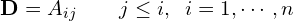 \begin{equation*} \mathbf{D} = A_{ij} \qquad j \leq i, \;\; i=1,\cdots , n \end{equation*}