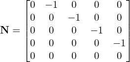 \begin{equation*} \mathbf{N}= \begin{bmatrix} 0 & -1 & 0 & 0 & 0  \\ 0 & 0 & -1 & 0 & 0  \\ 0 & 0 & 0 & -1 & 0  \\ 0 & 0 & 0 & 0 & -1  \\ 0 & 0 & 0 & 0 & 0  \\ \end{bmatrix} \end{equation*}