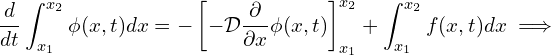 \begin{equation*} \frac{d}{dt} \int_{x_1}^{x_2} \phi (x,t) d x = -\left[-\mathcal{D} \frac{\partial}{\partial x}\phi (x,t) \right ]^{x_2}_{x_1}+ \int_{x_1}^{x_2}f(x,t) d x \implies \end{equation*}