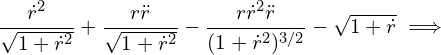 \begin{equation*} \frac{\dot{r}^2}{\sqrt{1 + \dot{r}^2}} +\frac{r \ddot{r}}{\sqrt{1 + \dot{r}^2}} - \frac{r \dot{r}^2 \ddot{r}}{(1+\dot{r}^2)^{3/2}} - \sqrt{1+\dot{r}} \implies \end{equation*}