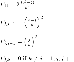 \begin{equation*} \begin{array}{llll} P_{jj} = 2\frac{j(k-j)}{k^2} \\ \\ P_{j,j+1} = \left ( \frac{k-j}{k} \right )^2\\ \\ P_{j,j-1} = \left ( \frac{j}{k} \right ) ^2 \\ \\ P_{j,k} = 0 \; \mathrm{if} \; k \neq j -1 , j , j + 1 \end{array} \end{equation*}