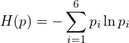 \begin{equation*} H(p) = - \sum_{i=1}^6 p_i \ln p_i \end{equation*}