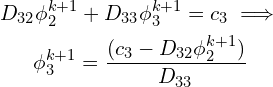 \begin{gather*} D_{32}\phi_2^{k+1} + D_{33}\phi_3^{k+1} = c_3 \implies \\ \phi_3^{k+1} = \frac{(c_3 - D_{32}\phi_2^{k+1})}{D_{33}} \end{gather*}